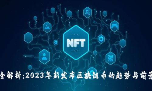 全解析:2023年新发布区块链币的趋势与前景