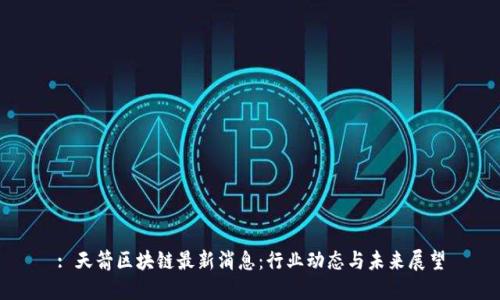 : 天箭区块链最新消息:行业动态与未来展望