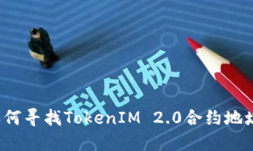 如何寻找TokenIM 2.0合约地址?
