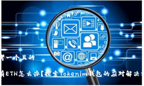 思考一个且的
没有ETH怎么办?探索Tokenim钱包的应对解决方案