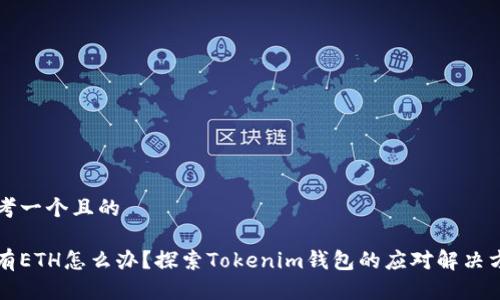 思考一个且的
没有ETH怎么办?探索Tokenim钱包的应对解决方案