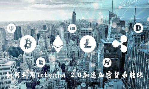 如何利用Tokenim 2.0加速加密货币转账