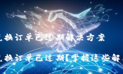 TokenIM 2.0 兑换订单已过期解决方案
TokenIM 2.0 兑换订单已过期?掌握这些解决方案轻松应对!