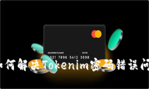 : 如何解决Tokenim密码错误问题?