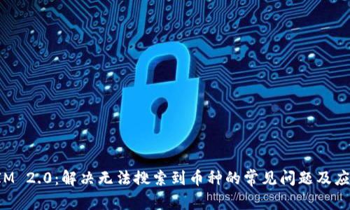 TokenIM 2.0:解决无法搜索到币种的常见问题及应对策略