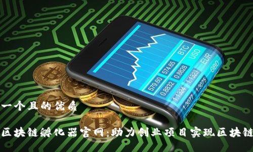 思考一个且的优质
火币区块链孵化器官网:助力创业项目实现区块链梦想
