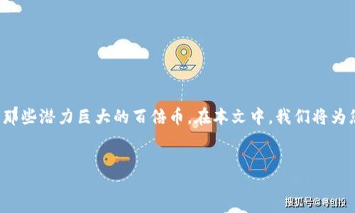 irea
区块链币最新价格表及百倍币投资指南
随着区块链技术的快速发展和数字货币的普及,越来越多的人关注区块链币的投资机会,尤其是那些潜力巨大的百倍币。在本文中,我们将为您呈现最新的区块链币价格表,并分析一些值得关注的百倍币,助您在这条投资道路上走得更远。
优质
区块链币最新价格及潜力百倍币投资指南