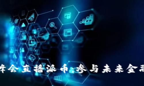 成都区块链峰会直播派币:参与未来金融科技的机会