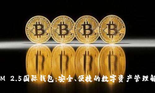 TokenIM 2.5国际钱包:安全、便捷的数字资产管理解决方案