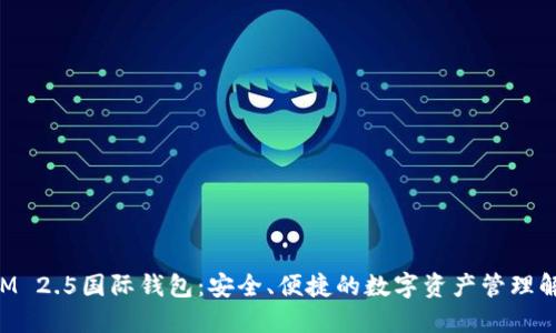 TokenIM 2.5国际钱包:安全、便捷的数字资产管理解决方案