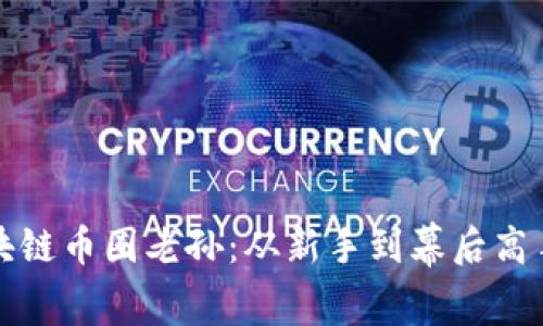 深入了解区块链币圈老孙:从新手到幕后高手的成长之路