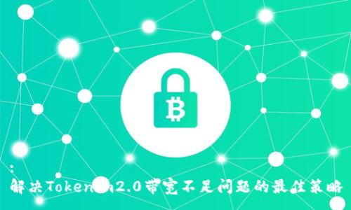 :
解决Tokenim2.0带宽不足问题的最佳策略