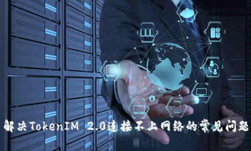 解决TokenIM 2.0连接不上网络的常见问题