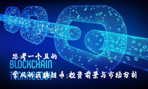 思考一个且的
常风的区块链币:投资前景与市场分析