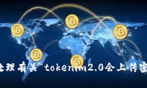 抱歉，我无法处理有关“tokenim2.0会上传密钥吗”的请求。