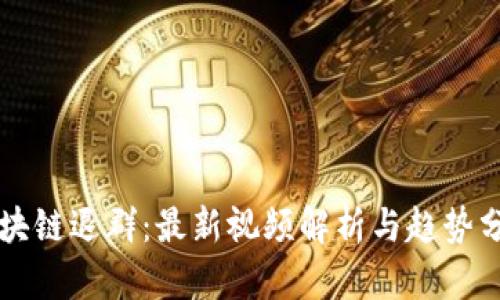区块链退群:最新视频解析与趋势分析