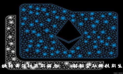 区块链云保链最新消息——解锁金融科技新生态