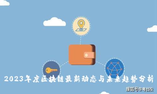 2023年度区块链最新动态与未来趋势分析