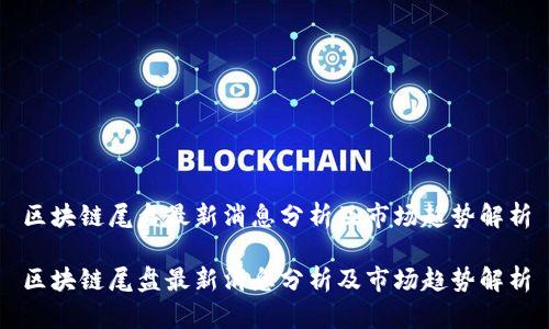 区块链尾盘最新消息分析及市场趋势解析
区块链尾盘最新消息分析及市场趋势解析