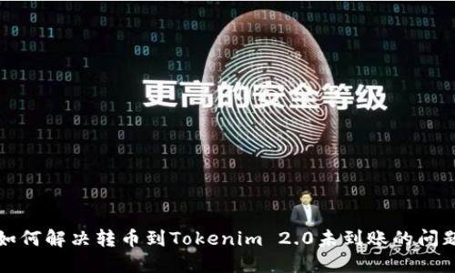 如何解决转币到Tokenim 2.0未到账的问题
