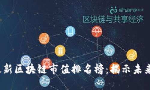2023年最新区块链市值排名榜:揭示未来发展方向