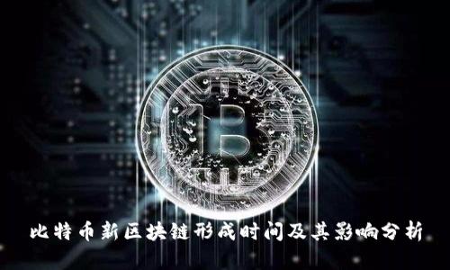 比特币新区块链形成时间及其影响分析