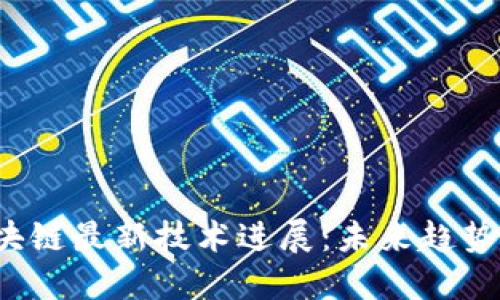 2023年区块链最新技术进展:未来趋势与应用潜力