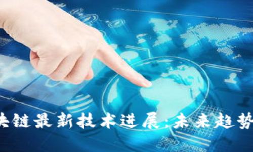 2023年区块链最新技术进展:未来趋势与应用潜力