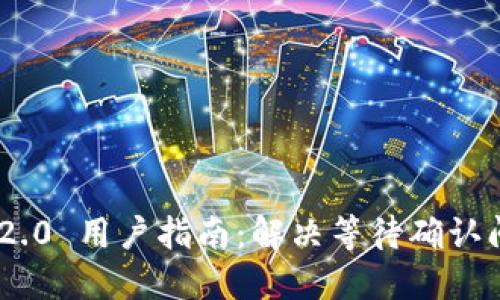 Tokenim 2.0 用户指南:解决等待确认问题的方法