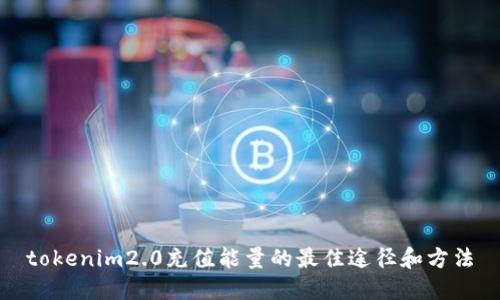 tokenim2.0充值能量的最佳途径和方法