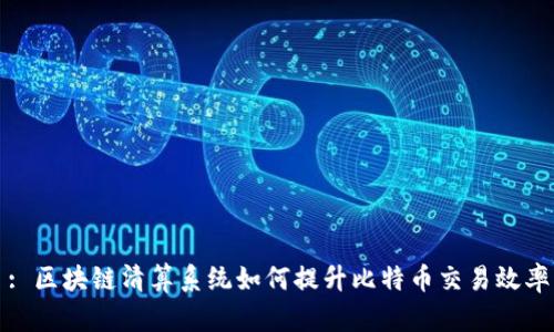 : 区块链清算系统如何提升比特币交易效率