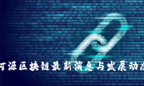 河源区块链最新消息与发展动态