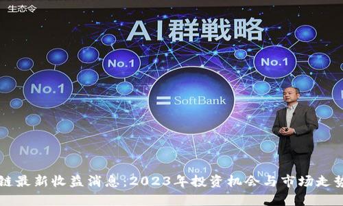 区块链最新收益消息:2023年投资机会与市场走势分析