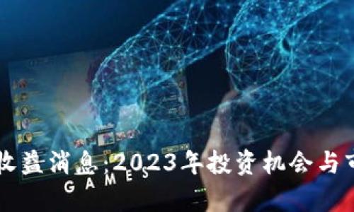 区块链最新收益消息:2023年投资机会与市场走势分析