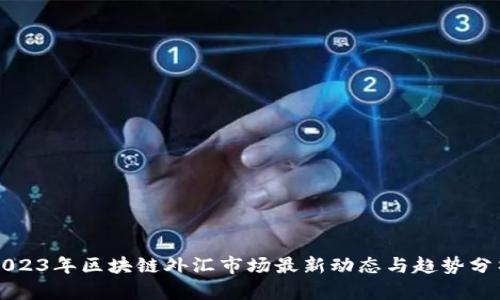 2023年区块链外汇市场最新动态与趋势分析