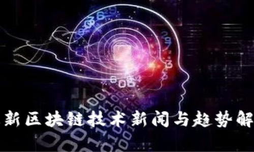 最新区块链技术新闻与趋势解析