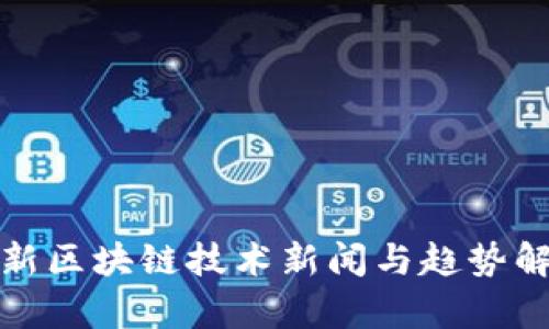 最新区块链技术新闻与趋势解析