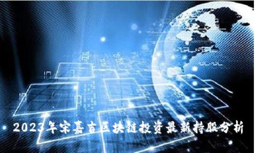 2023年宋嘉吉区块链投资最新持股分析