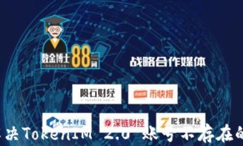 
如何解决TokenIM 2.0 账号不存在的问题？