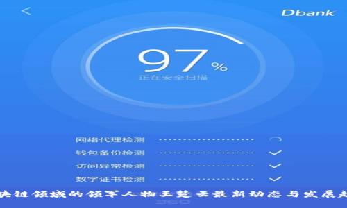 区块链领域的领军人物王楚云最新动态与发展趋势