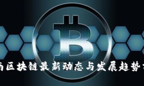 湖南区块链最新动态与发展趋势分析