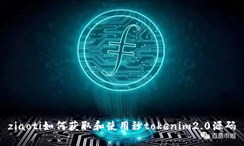 ziaoti如何获取和使用秒tokenim2.0源码