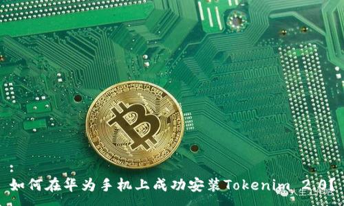 :
如何在华为手机上成功安装Tokenim 2.0?