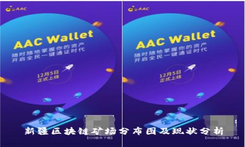 新疆区块链矿场分布图及现状分析