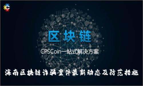 海南区块链诈骗案件最新动态及防范措施