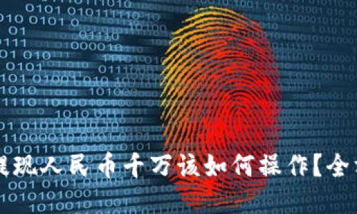 区块链提现人民币千万该如何操作?全方位指南