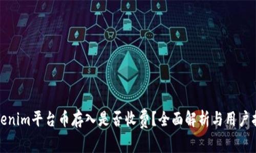 Tokenim平台币存入是否收费?全面解析与用户指南