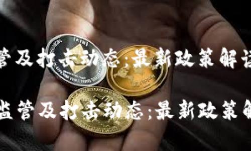 更新全国区块链监管及打击动态:最新政策解读与行业前景分析
更新全国区块链监管及打击动态:最新政策解读与行业前景分析