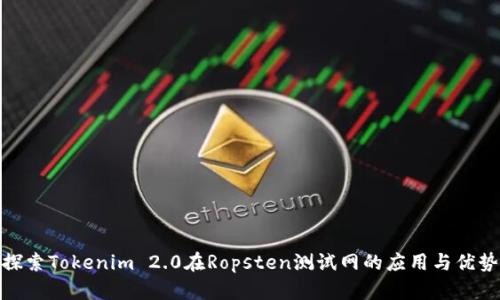 探索Tokenim 2.0在Ropsten测试网的应用与优势