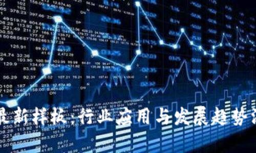 区块链最新样板:行业应用与发展趋势深度解析